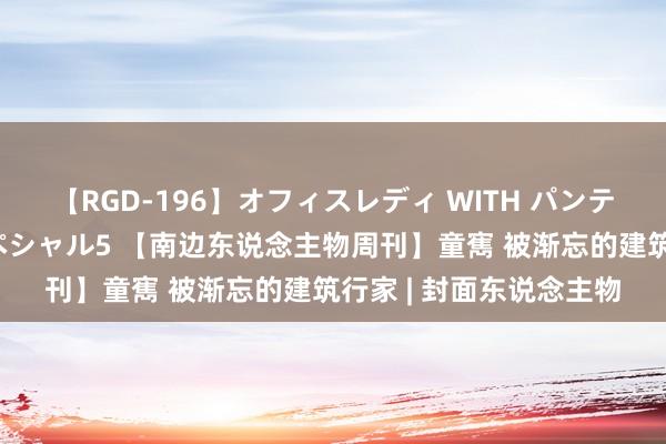 【RGD-196】オフィスレディ WITH パンティーストッキング スペシャル5 【南边东说念主物周刊】童寯 被渐忘的建筑行家 | 封面东说念主物