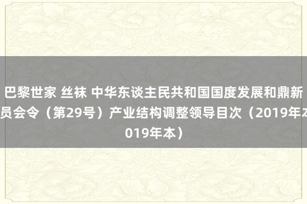 巴黎世家 丝袜 中华东谈主民共和国国度发展和鼎新委员会令（第29号）　　产业结构调整领导目次（2019年本）