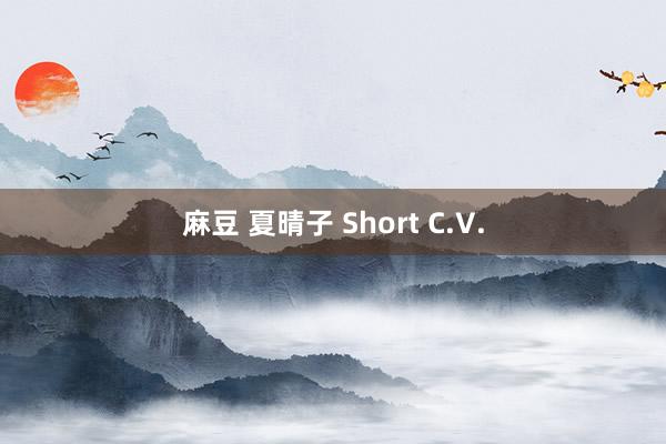 麻豆 夏晴子 Short C.V.