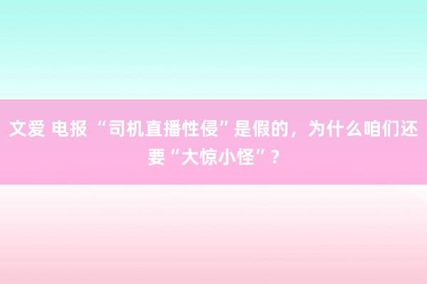 文爱 电报 “司机直播性侵”是假的，为什么咱们还要“大惊小怪”？