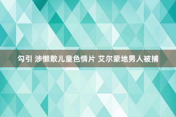 勾引 涉懒散儿童色情片 艾尔蒙地男人被捕